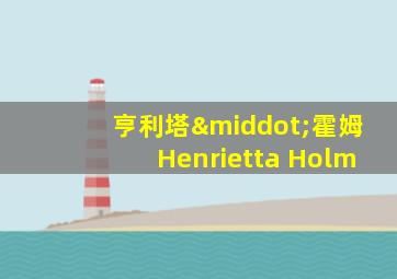 亨利塔·霍姆Henrietta Holm